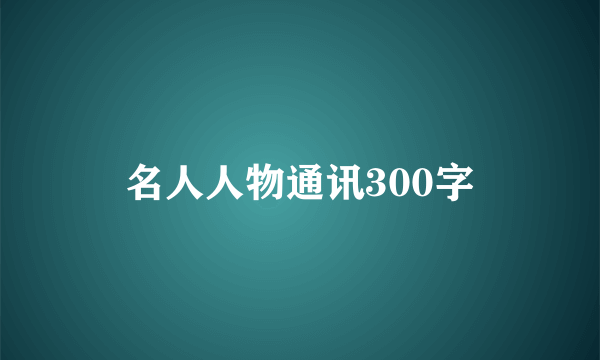 名人人物通讯300字