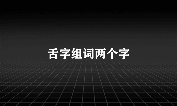 舌字组词两个字