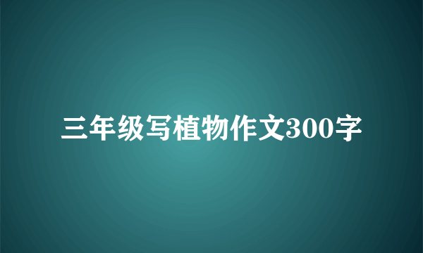 三年级写植物作文300字