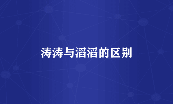 涛涛与滔滔的区别