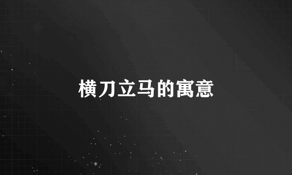 横刀立马的寓意