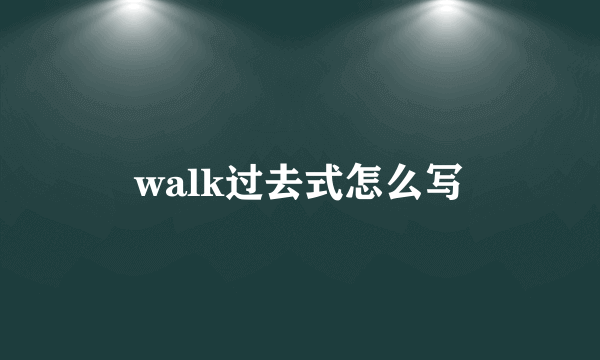 walk过去式怎么写
