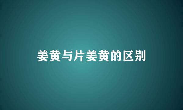 姜黄与片姜黄的区别