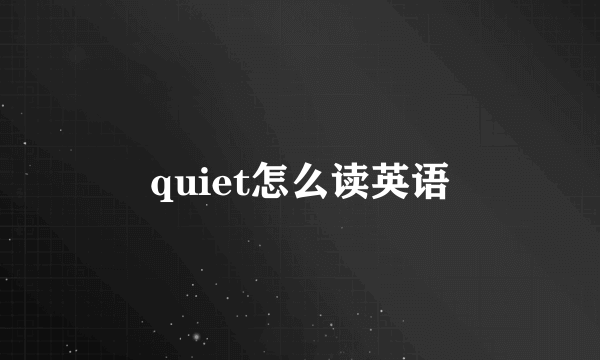 quiet怎么读英语