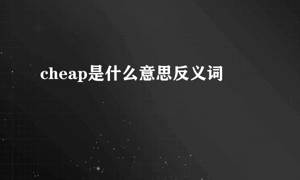 cheap是什么意思反义词