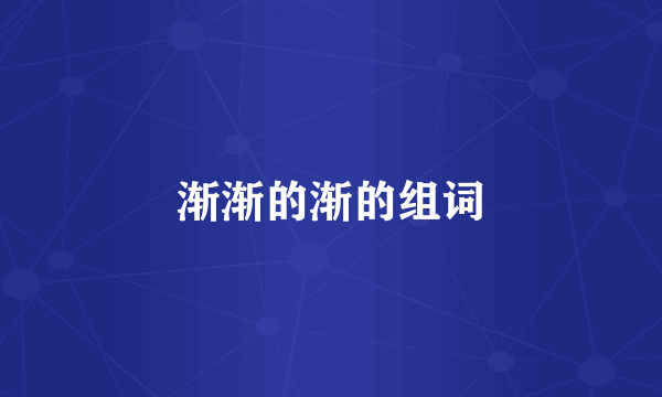 渐渐的渐的组词