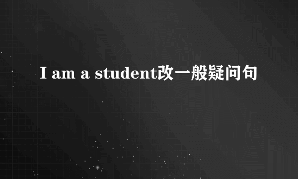 I am a student改一般疑问句