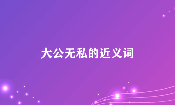 大公无私的近义词