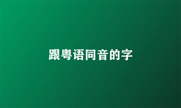 跟粤语同音的字