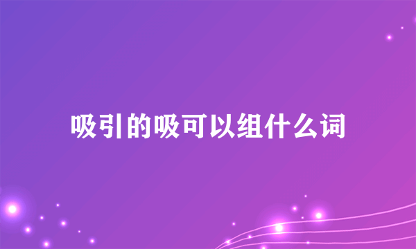 吸引的吸可以组什么词