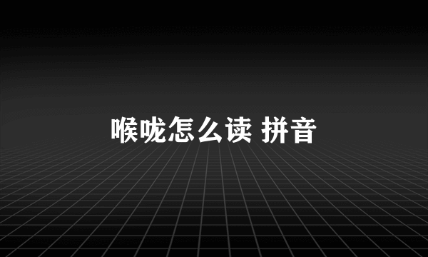 喉咙怎么读 拼音