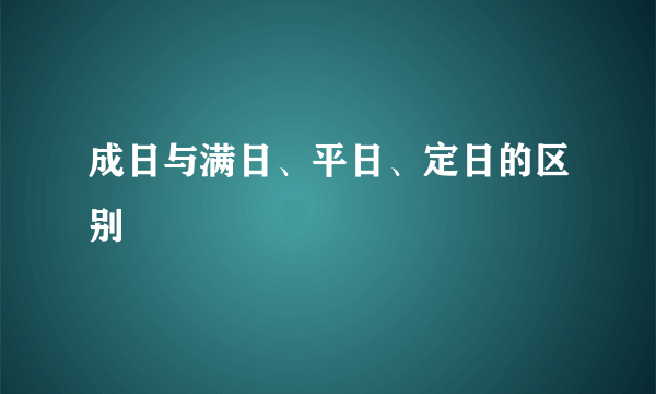 成日与满日、平日、定日的区别
