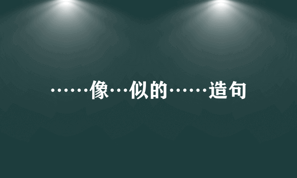 ……像…似的……造句