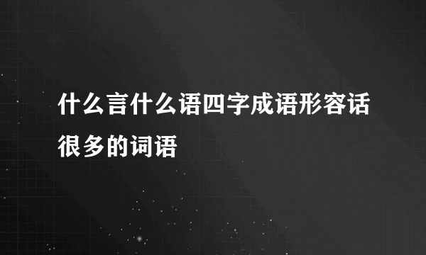 什么言什么语四字成语形容话很多的词语