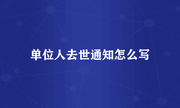 单位人去世通知怎么写