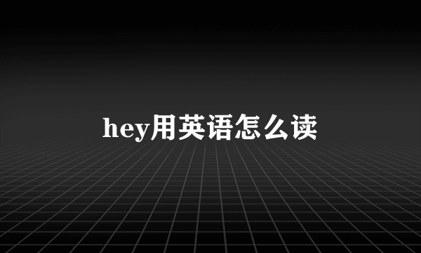 hey用英语怎么读