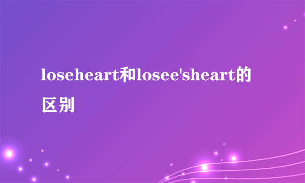 loseheart和losee'sheart的区别