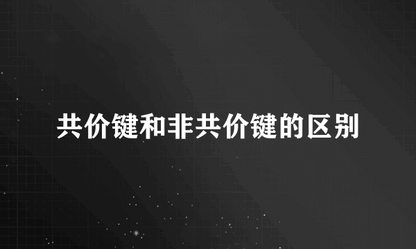 共价键和非共价键的区别