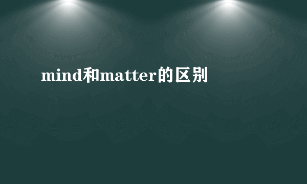 mind和matter的区别