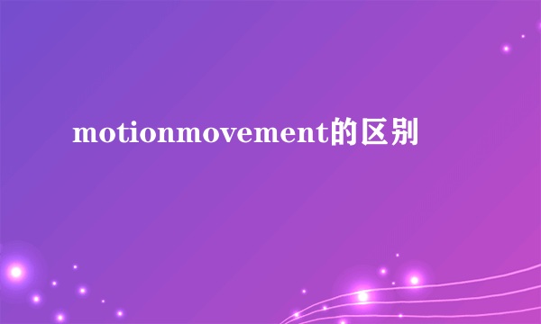 motionmovement的区别