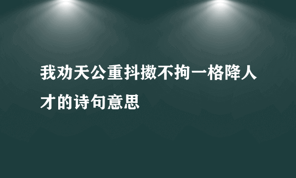 我劝天公重抖擞不拘一格降人才的诗句意思