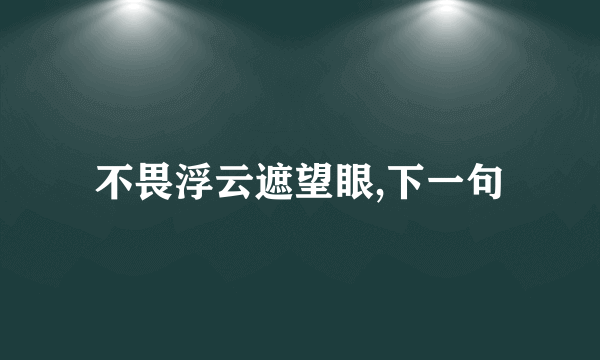 不畏浮云遮望眼,下一句