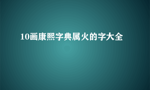 10画康熙字典属火的字大全