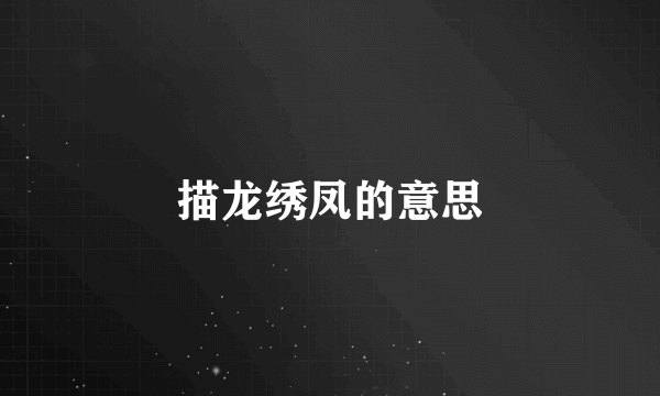 描龙绣凤的意思