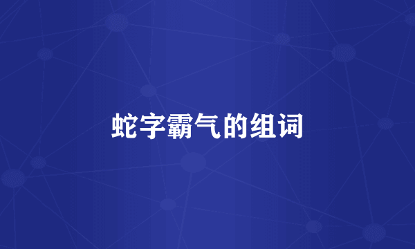 蛇字霸气的组词