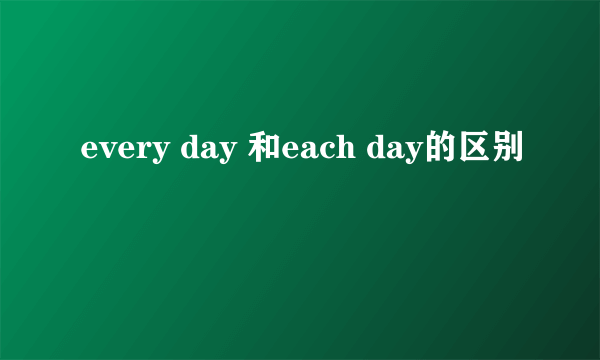 every day 和each day的区别