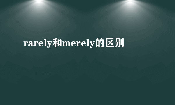 rarely和merely的区别