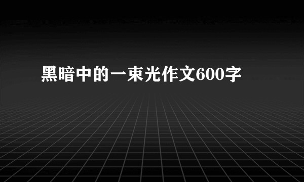 黑暗中的一束光作文600字