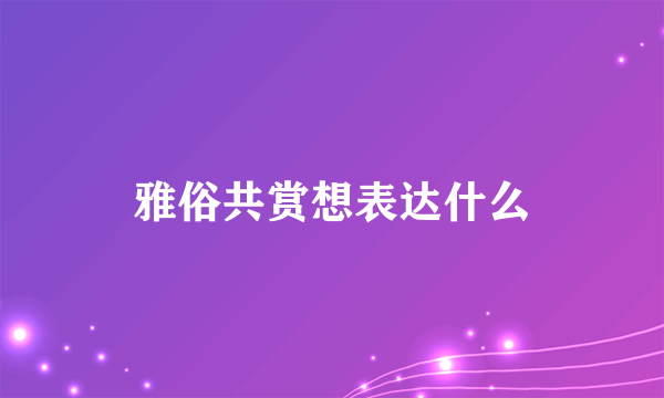 雅俗共赏想表达什么