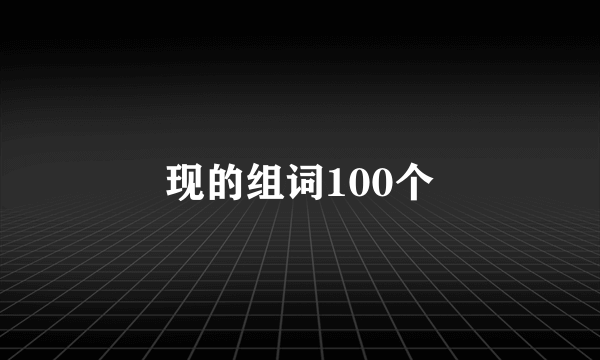 现的组词100个