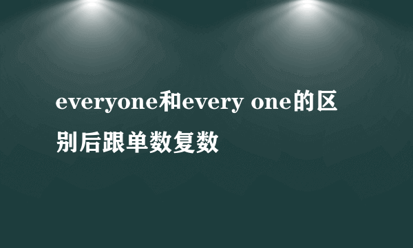 everyone和every one的区别后跟单数复数