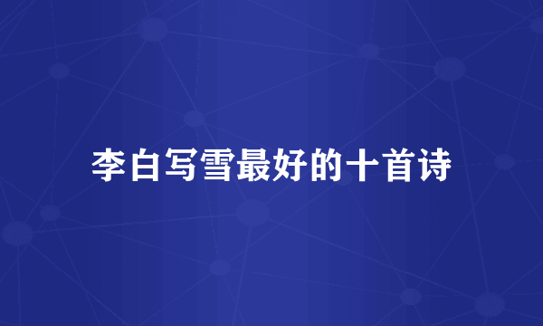 李白写雪最好的十首诗