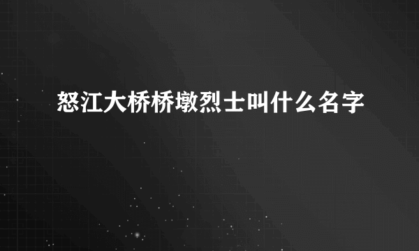 怒江大桥桥墩烈士叫什么名字