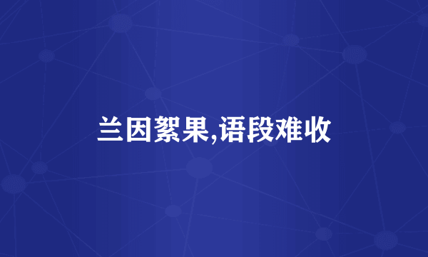 兰因絮果,语段难收