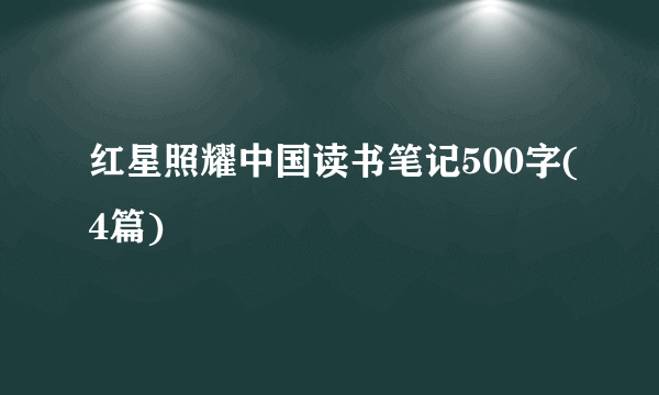 红星照耀中国读书笔记500字(4篇)