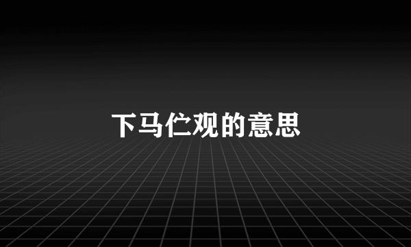 下马伫观的意思