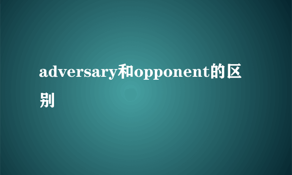 adversary和opponent的区别