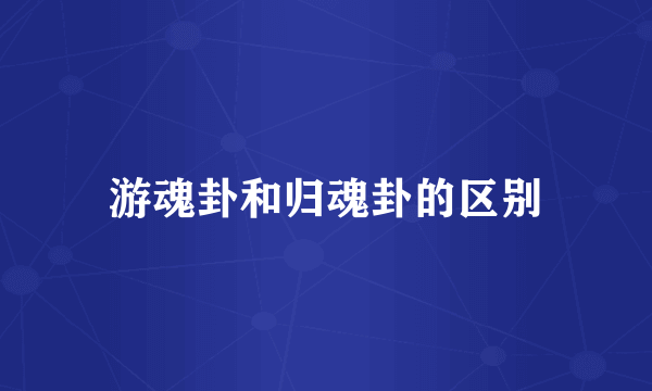 游魂卦和归魂卦的区别