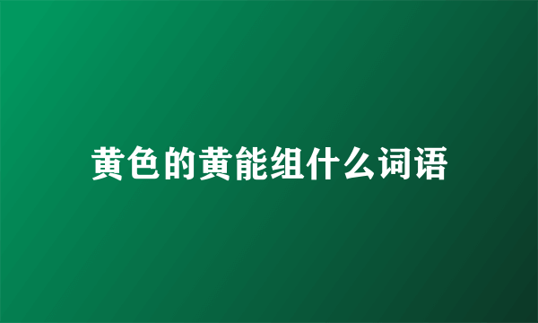 黄色的黄能组什么词语