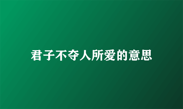 君子不夺人所爱的意思
