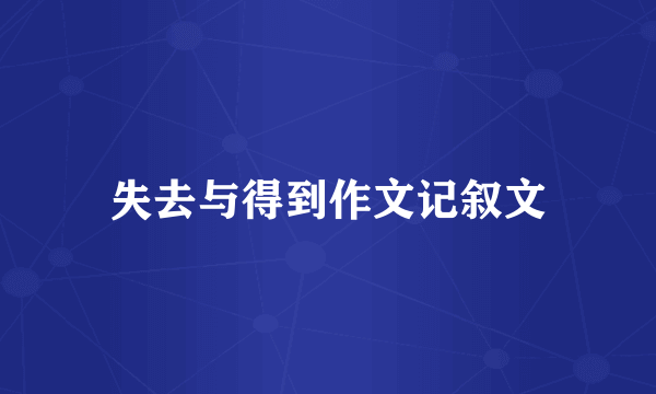 失去与得到作文记叙文