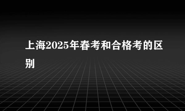 上海2025年春考和合格考的区别