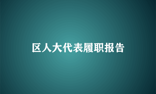 区人大代表履职报告