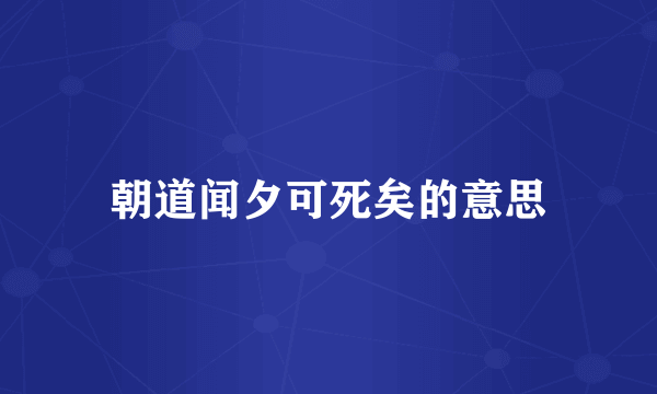朝道闻夕可死矣的意思