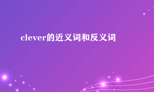 clever的近义词和反义词