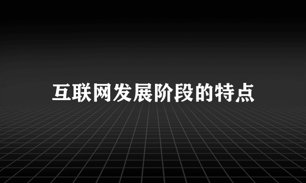 互联网发展阶段的特点